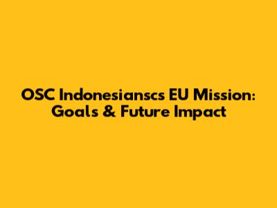 OSC Indonesiansc's EU Mission: Goals & Future Impact