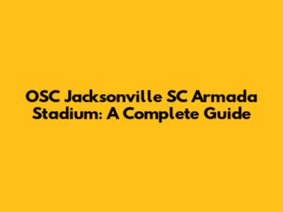 OSC Jacksonville SC Armada Stadium: A Complete Guide