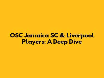 OSC Jamaica SC & Liverpool Players: A Deep Dive