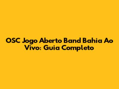 OSC Jogo Aberto Band Bahia Ao Vivo: Guia Completo