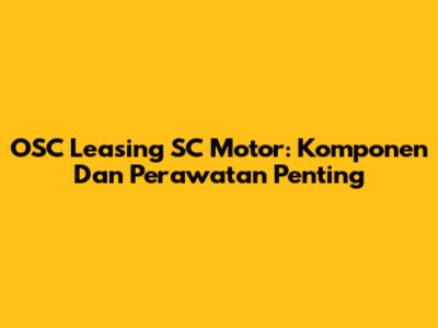 OSC Leasing SC Motor: Komponen Dan Perawatan Penting