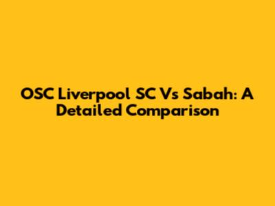 OSC Liverpool SC Vs Sabah: A Detailed Comparison