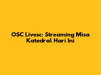 OSC Livesc: Streaming Misa Katedral Hari Ini