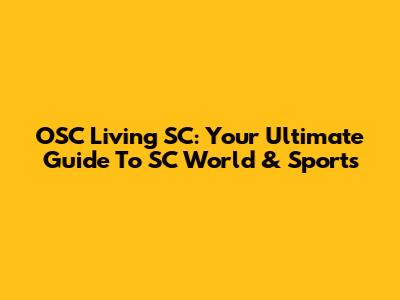 OSC Living SC: Your Ultimate Guide To SC World & Sports