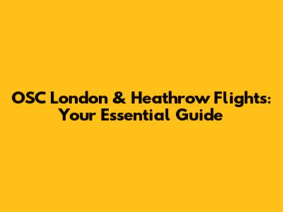 OSC London & Heathrow Flights: Your Essential Guide