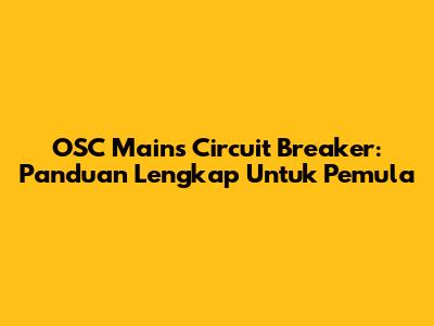OSC Mains Circuit Breaker: Panduan Lengkap Untuk Pemula