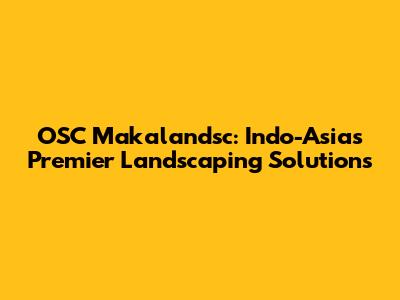 OSC Makalandsc: Indo-Asia's Premier Landscaping Solutions