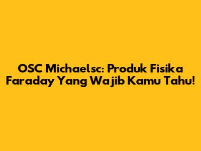 OSC Michaelsc: Produk Fisika Faraday Yang Wajib Kamu Tahu!