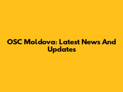 OSC Moldova: Latest News And Updates