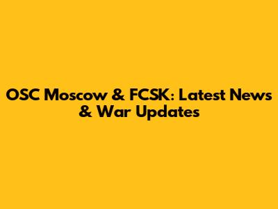 OSC Moscow & FCSK: Latest News & War Updates