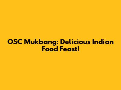 OSC Mukbang: Delicious Indian Food Feast!
