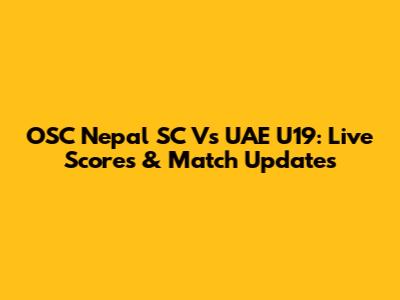 OSC Nepal SC Vs UAE U19: Live Scores & Match Updates