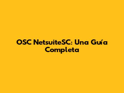 OSC NetsuiteSC: Una Guía Completa