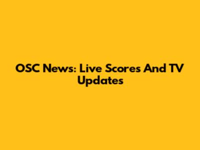 OSC News: Live Scores And TV Updates