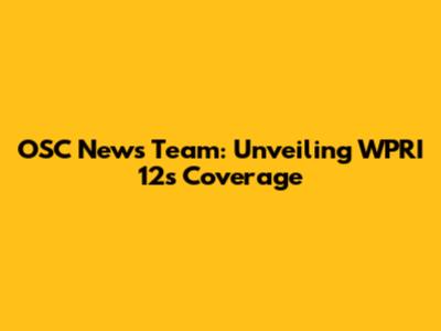 OSC News Team: Unveiling WPRI 12's Coverage