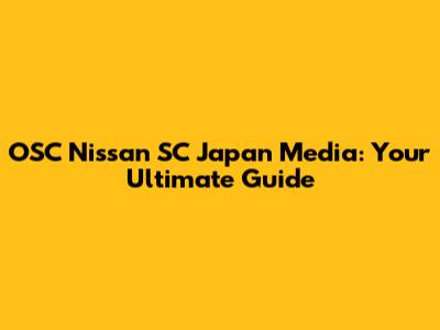 OSC Nissan SC Japan Media: Your Ultimate Guide