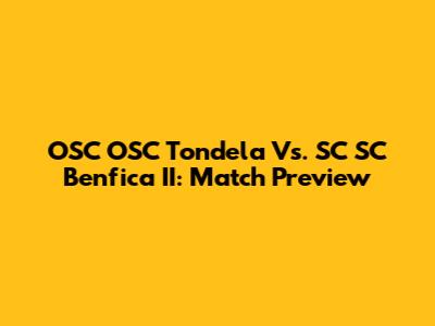 OSC OSC Tondela Vs. SC SC Benfica II: Match Preview