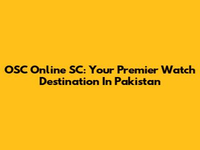 OSC Online SC: Your Premier Watch Destination In Pakistan