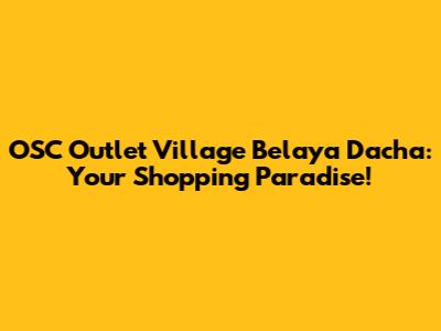 OSC Outlet Village Belaya Dacha: Your Shopping Paradise!