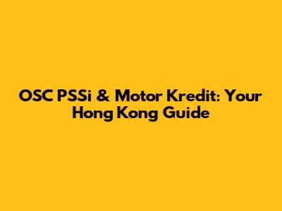 OSC PSSi & Motor Kredit: Your Hong Kong Guide