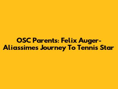 OSC Parents: Felix Auger-Aliassime's Journey To Tennis Star