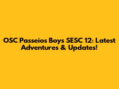 OSC Passeios Boys SESC 12: Latest Adventures & Updates!