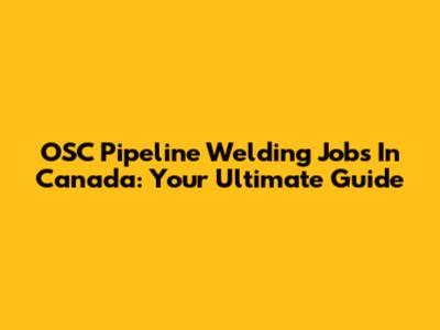 OSC Pipeline Welding Jobs In Canada: Your Ultimate Guide