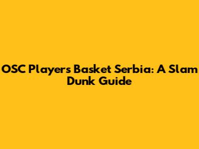 OSC Players Basket Serbia: A Slam Dunk Guide