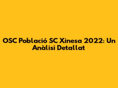 OSC Població SC Xinesa 2022: Un Anàlisi Detallat
