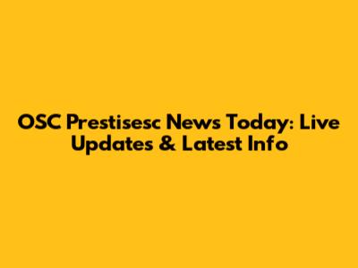 OSC Prestisesc News Today: Live Updates & Latest Info