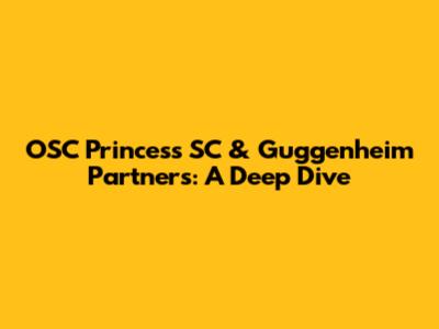 OSC Princess SC & Guggenheim Partners: A Deep Dive