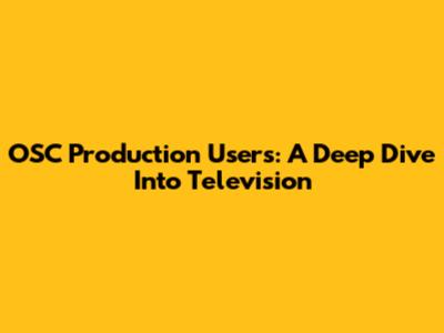 OSC Production Users: A Deep Dive Into Television