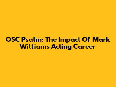 OSC Psalm: The Impact Of Mark Williams' Acting Career