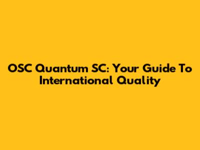 OSC Quantum SC: Your Guide To International Quality