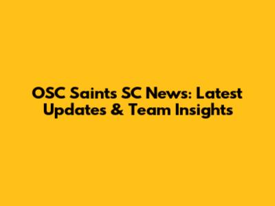 OSC Saints SC News: Latest Updates & Team Insights