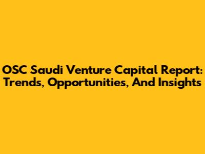 OSC Saudi Venture Capital Report: Trends, Opportunities, And Insights