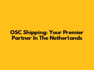 OSC Shipping: Your Premier Partner In The Netherlands