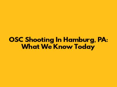 OSC Shooting In Hamburg, PA: What We Know Today