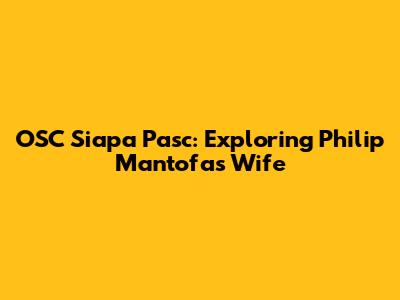 OSC Siapa Pasc: Exploring Philip Mantofa's Wife