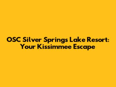 OSC Silver Springs Lake Resort: Your Kissimmee Escape
