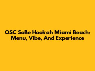 OSC SoBe Hookah Miami Beach: Menu, Vibe, And Experience
