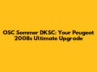 OSC Sommer DKSC: Your Peugeot 2008's Ultimate Upgrade