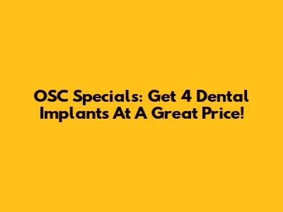 OSC Specials: Get 4 Dental Implants At A Great Price!