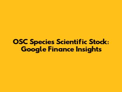 OSC Species Scientific Stock: Google Finance Insights