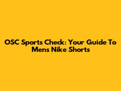OSC Sports Check: Your Guide To Men's Nike Shorts