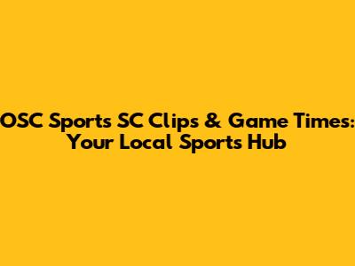 OSC Sports SC Clips & Game Times: Your Local Sports Hub