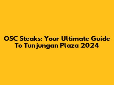 OSC Steaks: Your Ultimate Guide To Tunjungan Plaza 2024