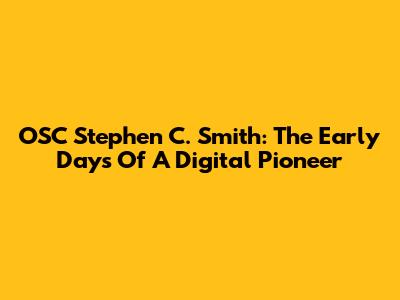 OSC Stephen C. Smith: The Early Days Of A Digital Pioneer