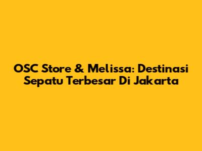 OSC Store & Melissa: Destinasi Sepatu Terbesar Di Jakarta