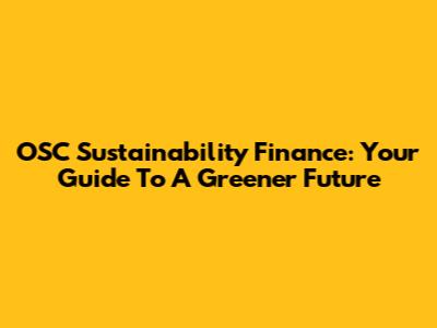 OSC Sustainability Finance: Your Guide To A Greener Future